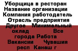 Уборщица в ресторан › Название организации ­ Компания-работодатель › Отрасль предприятия ­ Другое › Минимальный оклад ­ 13 000 - Все города Работа » Вакансии   . Чувашия респ.,Канаш г.